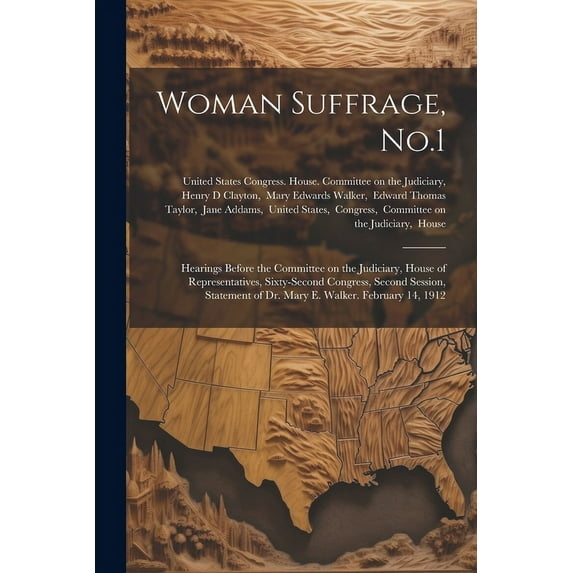 Woman Suffrage, No.1: Hearings Before the Committee on the Judiciary, House of Representatives, Sixty-second Congress, Second Session, Statement of Dr. Mary E. Walker. February 14, 1912 (Paperback)