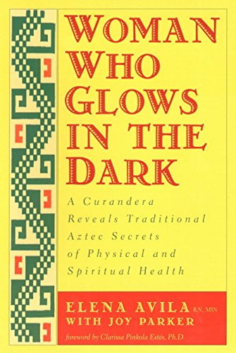 Pre-Owned Woman Who Glows in the Dark: A Curandera Reveals Traditional Aztec Secrets of Physical and Spiritual (Paperback) by Elena Avila, Joy Parker, Clarissa Pinkola Estes