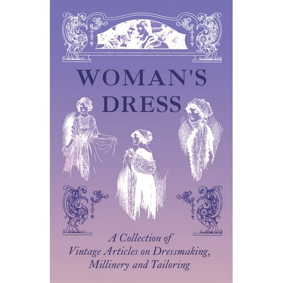 Woman's Dress - A Collection of Vintage Articles on Dressmaking, Millinery and Tailoring, (Paperback)