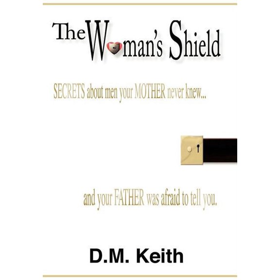 The Woman's Shield: (Secrets about Men Your Mother Never Knew ...and Your Father Was Afraid to Tell You.), (Hardcover)