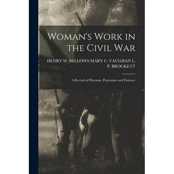 Woman's Work in the Civil War: A Record of Heroism, Patriotism and Patience, (Paperback)
