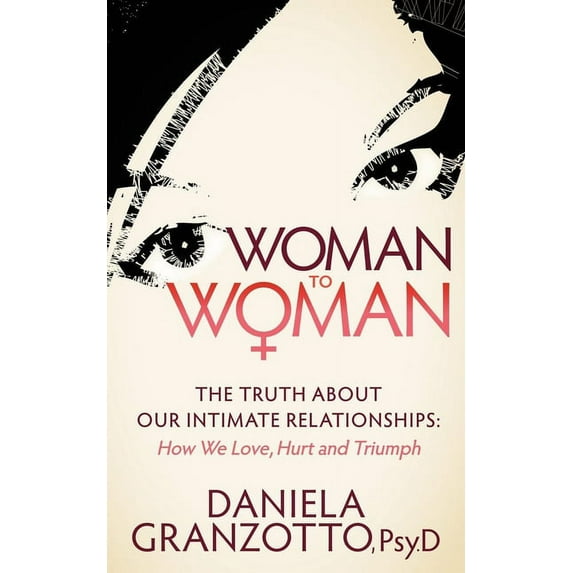 Woman to Woman: The Truth about Our Intimate Relationships: How We Love, Hurt and Triumph, (Paperback)