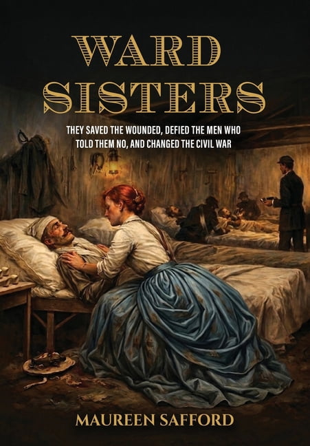 Women Between the Lines Ward Sisters: They Saved the Wounded, Defied the Men Who Told Them No, and Changed the Civil War, (Hardcover)