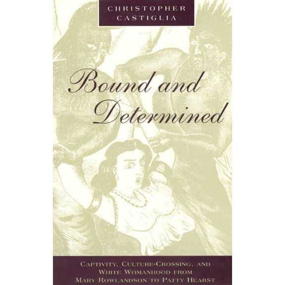 Women in Culture and Society: Bound and Determined : Captivity, Culture-Crossing, and White Womanhood from Mary Rowlandson to Patty Hearst (Paperback)