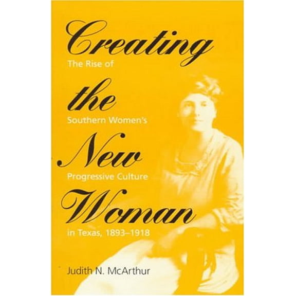 Pre-Owned Women, Gender, and Sexuality in American History: Creating the New Woman : The Rise of Southern Women's Progressive Culture in Texas, 1893-1918 (Paperback)