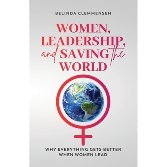 Pre-Owned Women, Leadership, and Saving the World: Why Everything Gets Better When Women Lead (Paperback) 1738658805 9781738658800