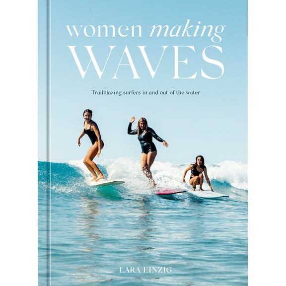Women Making Waves: Trailblazing Surfers in and Out of the Water, (Hardcover)
