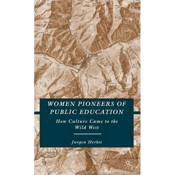 Women Pioneers of Public Education: How Culture Came to the Wild West, (Hardcover)