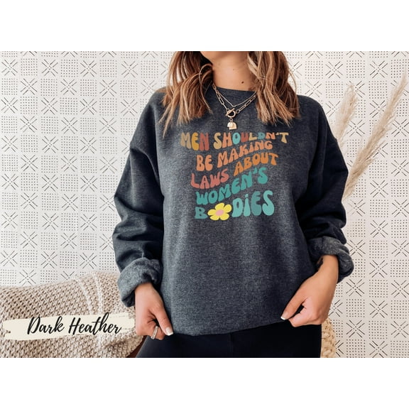 Women Rights Shirt,Feminism Shirt, Pro Choice Shirt, Reproductive Rights, Men Shouldn't Make Laws About Women's Bodies Sweatshirt
