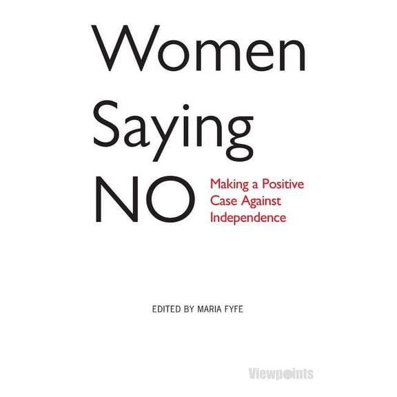 Women Saying No : Making a Positive Case Against Independence