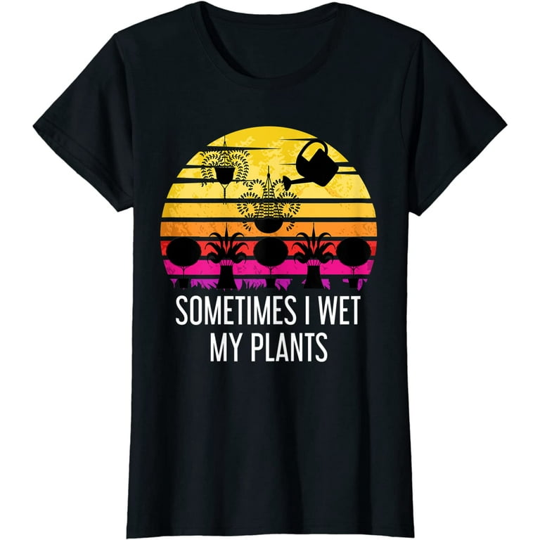 Sometimes I Wet My Plants T-Shirt - Funny Gardening Gift Sometimes I Wet My Plants T-Shirt - Funny Gardening Gift