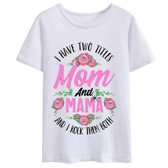 Women T-shirt I Have Two Titles Mom and Mama Cute Mothers Day Gifts T Shirt Flower Printed Round Neck Tops