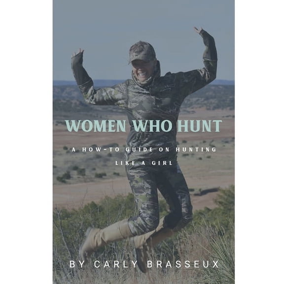 Women Who Hunt: A How-To Guide on Hunting Like a Girl, (Paperback)