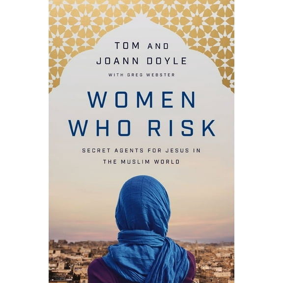 Women Who Risk: Secret Agents for Jesus in the Muslim World, (Paperback)
