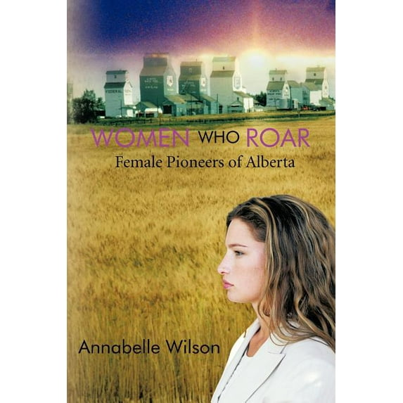 Women Who Roar : Female Pioneers of Alberta