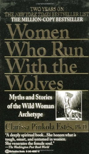 CLARISSA PINKOLA ESTS Women Who Run with the Wolves: Myths and Stories of the Wild Woman Archetype