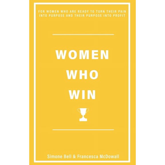 Women Who Win: For Women Who Are Ready to Turn Their Pain Into Purpose and Their Purpose Into Profit (Paperback)