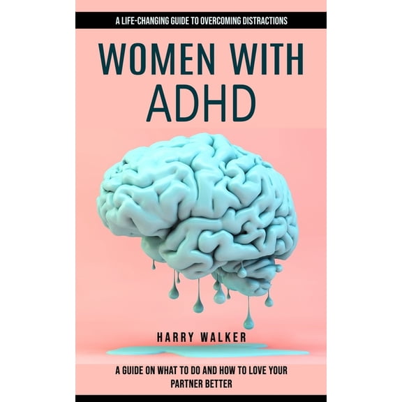 Women With Adhd: A Life-changing Guide to Overcoming Distractions (A Guide on What to Do and How to Love Your Partner Be, (Paperback)