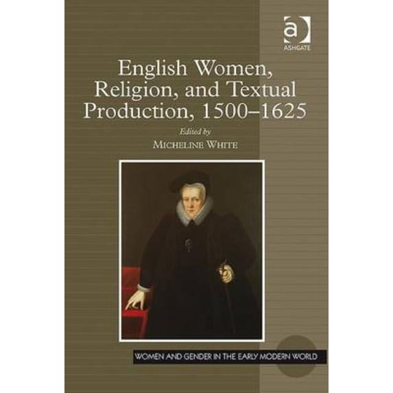 Women and Gender in the Early Modern Wor English Women, Religion, and Textual Production, 1500-1625, (Hardcover)