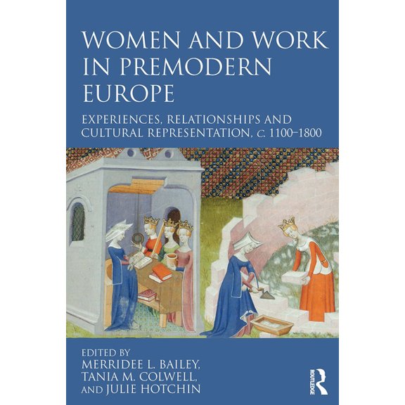 Women and Work in Premodern Europe: Experiences, Relationships and Cultural Representation, C. 1100-1800, (Paperback)