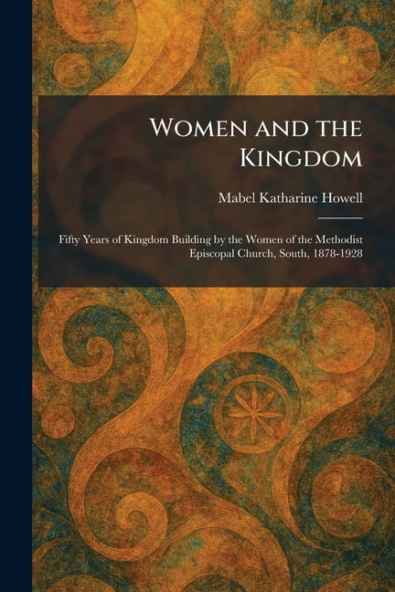 Women and the Kingdom: Fifty Years of Kingdom Building by the Women of the Methodist Episcopal Church, South, 1878-1928, (Paperback)
