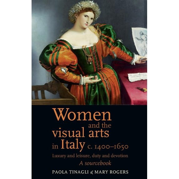 Women and the Visual Arts in Italy c. 1400-1650: Luxury and Leisure, Duty and Devotion: A Sourcebook, (Paperback)