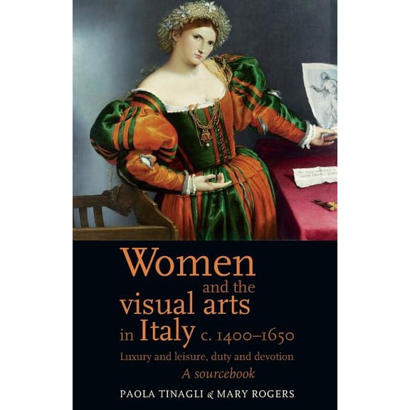 Women and the Visual Arts in Italy c. 1400-1650: Luxury and Leisure, Duty and Devotion: A Sourcebook, (Paperback)
