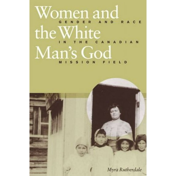 Pre-Owned Women and the White Man's God: Gender and Race in the Canadian Mission Field (Hardcover) 0774809043 9780774809047