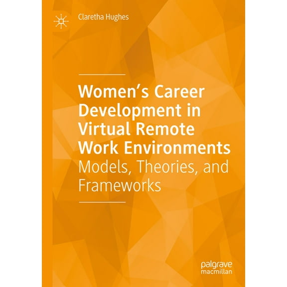Women's Career Development in Virtual Remote Work Environments: Models, Theories, and Frameworks, (Hardcover)