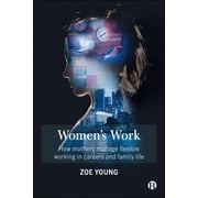 Womens Work How Mothers Manage Flexible Working in Careers and Family Life, Paperback