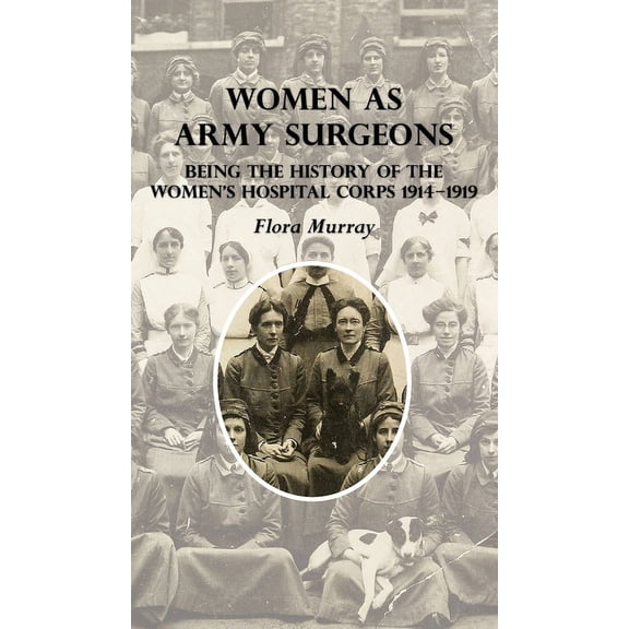 Women as Army Surgeons: Being The History Of The Women's Hospital Corps 1914-1919, (Hardcover)