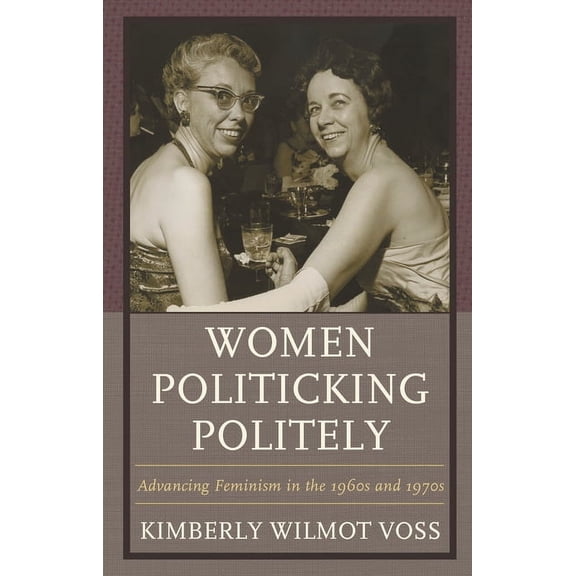 Women in American Political History Women Politicking Politely: Advancing Feminism in the 1960s and 1970s, (Paperback)