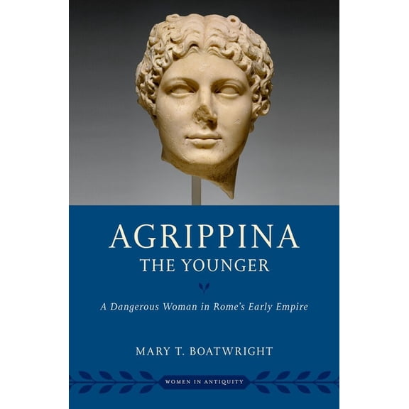 Women in Antiquity Agrippina the Younger: A Dangerous Woman in Rome's Early Empire, (Hardcover)