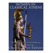 Women in Classical Athens The Lives of the Citys Female Inhabitants During Its Golden Age, Paperback