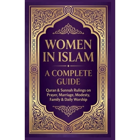 Women in Islam A Complete Guide: Quran & Sunnah Rulings On Prayers, Marriage, Modesty, Family & Daily Worship, (Paperback)