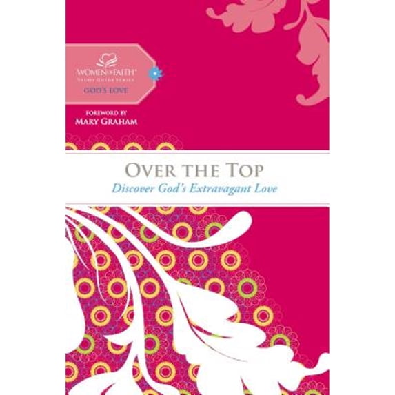 Women of Faith Study Guides: Over the Top : Discover God's Extravagant Love (Hardcover)
