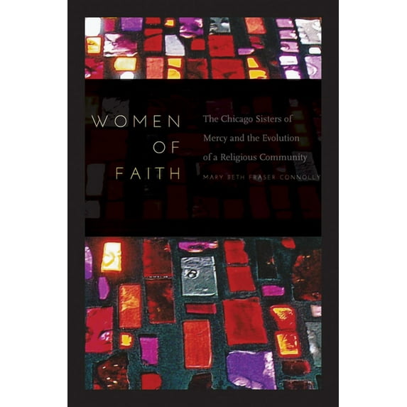 Women of Faith: The Chicago Sisters of Mercy and the Evolution of a Religious Community (Hardcover)