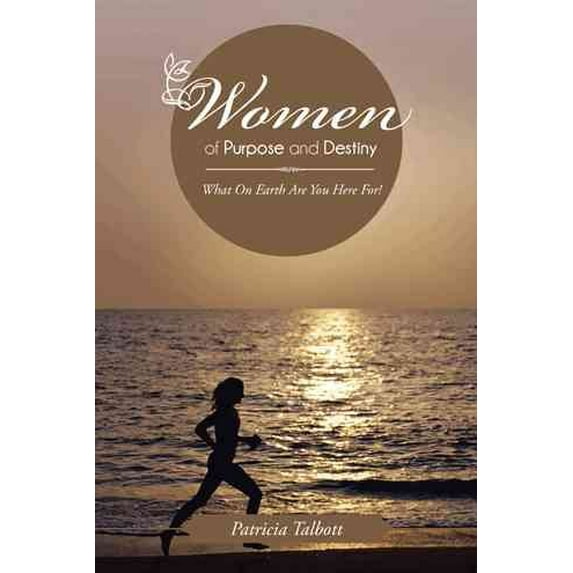 Women of Purpose and Destiny : What on Earth Are You Here For!