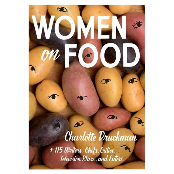 Women on Food : Charlotte Druckman and 115 Writers, Chefs, Critics, Television Stars, and Eaters (Paperback)