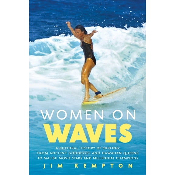 Women on Waves : A Cultural History of Surfing: From Ancient Goddesses and Hawaiian Queens to Malibu Movie Stars and Millennial Champions (Hardcover)