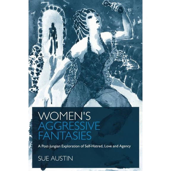 Women's Aggressive Fantasies: A Post-Jungian Exploration of Self-Hatred, Love and Agency, (Paperback)