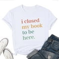 thumbnail image 1 of Women's Book Lover T-Shirt – "I Closed My Book to Be Here" Funny Reading Graphic Tee, Short Sleeve Literary Top for Readers, 1 of 5