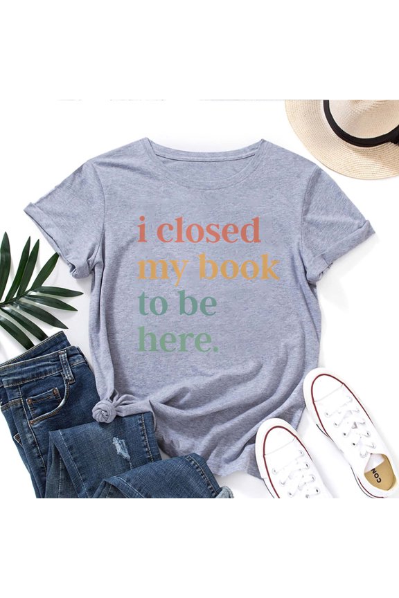 Women's Book Lover T-Shirt – "I Closed My Book to Be Here" Funny Reading Graphic Tee, Short Sleeve Literary Top for Readers