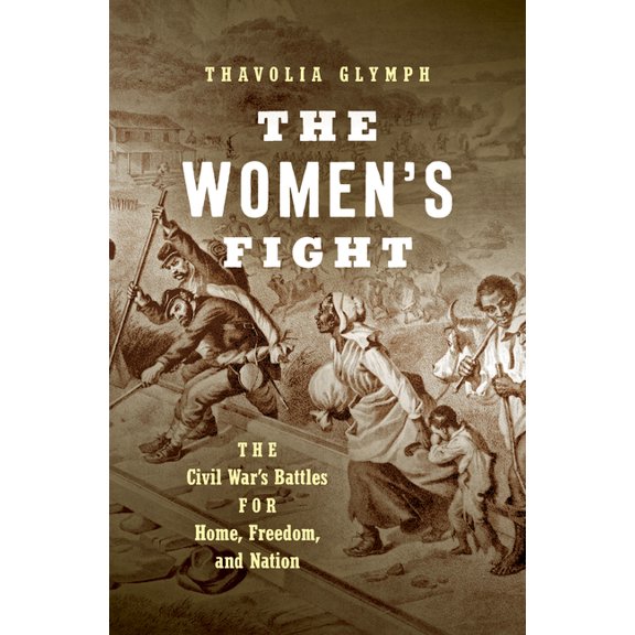 The Women's Fight: The Civil War's Battles for Home, Freedom, and Nation (Hardcover) by Thavolia Glymph