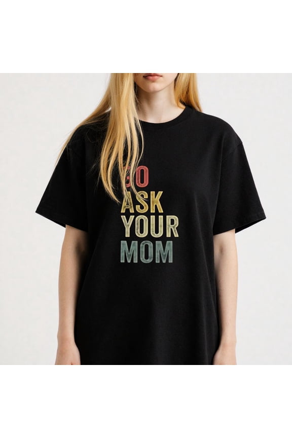 Women's Go Ask Your Mom Graphic Tee Trendy Casual Wear S-4XL Mother's Day Gift