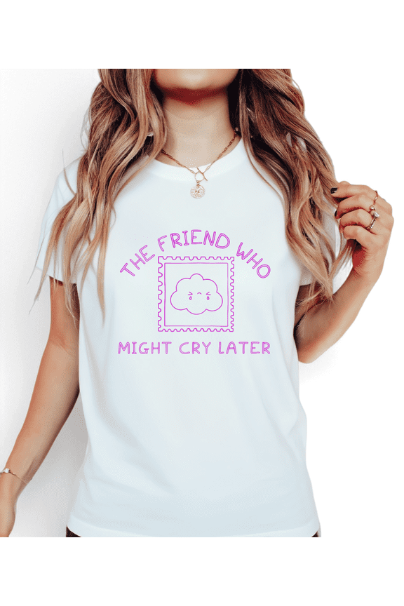 Women's Graphic T-Shirt, The Friend Who Might Cry Later Cute Tees, White Short Sleeve Tops
