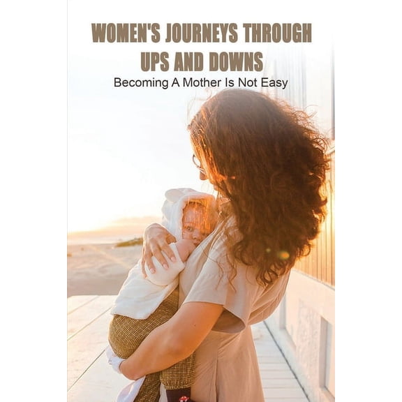 Women's Journeys Through Ups And Downs: Becoming A Mother Is Not Easy: Journey To Motherhood, (Paperback)