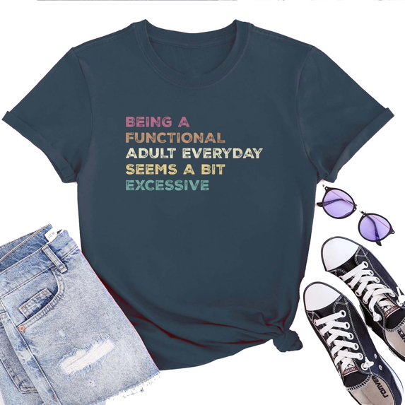 Women's T-Shirt Being A Functional Adult Everyday Seems A Bit Excessive Tee Funny Graphic T-Shirt