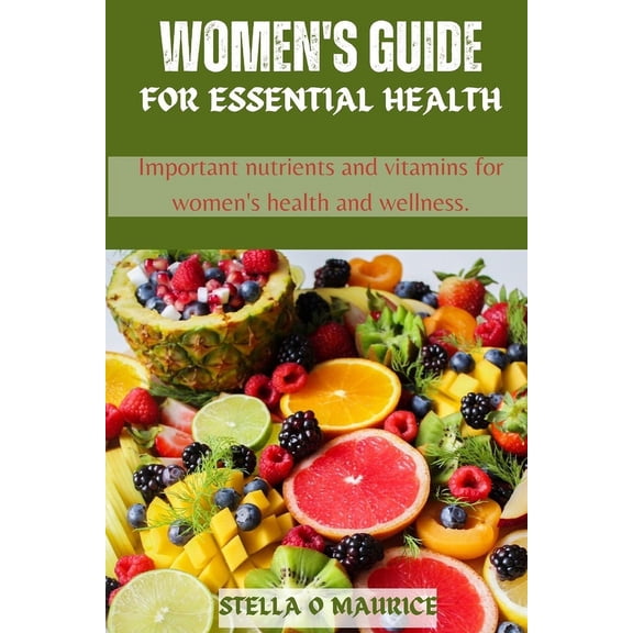 Women's guide for essential health: Important nutrients and vitamins for women's health and wellness (Paperback)