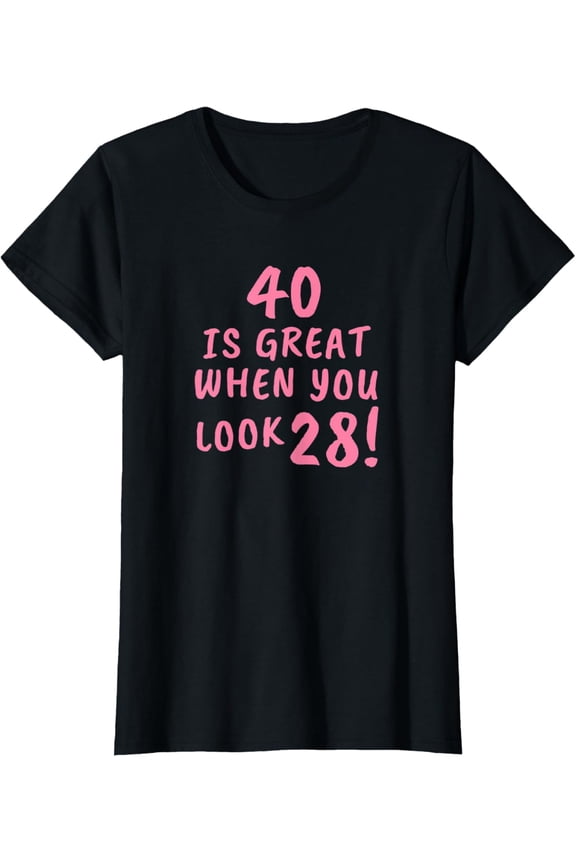 Womens 40 Is Great When You Look 28 Funny 40th Birthday T-Shirt